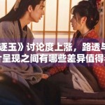 《逐玉》讨论度上涨，路透与正片呈现之间有哪些差异值得看