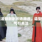 张凌赫新剧片场路透，造型帅气引关注