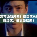 综艺市场新风向！慢综艺VS竞技综艺，谁更受欢迎？