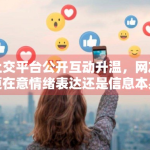 社交平台公开互动升温，网友更在意情绪表达还是信息本身