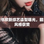 虞书欣新综艺造型曝光，甜美风格获赞