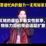 从《她的盛焰》看女性叙事，人物张力如何带动话题扩散