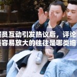 演员互动引发热议后，评论区最容易放大的往往是哪类细节