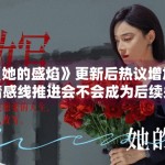 《她的盛焰》更新后热议增加，情感线推进会不会成为后续关键