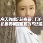 从今天的娱乐热点看，门户稿、热搜稿和深度稿的写法差异到底在哪里