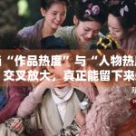 当“作品热度”与“人物热度”交叉放大，真正能留下来的通常是什么