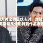 路人讨论明星状态时，话题为何常常从外形转到作品表现