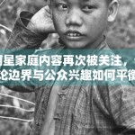 明星家庭内容再次被关注，讨论边界与公众兴趣如何平衡