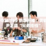 《中餐厅8》新季开播！黄晓明尹正组“兄弟搭档”