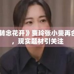《转念花开》贾玲张小斐再合作，现实题材引关注
