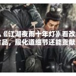 从《江湖夜雨十年灯》看改编作品，服化道细节还能贡献多少加分项