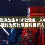 《玫瑰丛生》讨论增加，人物命运线为何比感情线更抓人