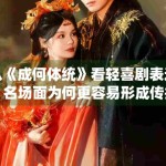 从《成何体统》看轻喜剧表达，名场面为何更容易形成传播记忆