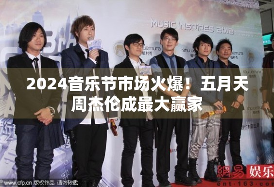 2024音乐节市场火爆!五月天周杰伦成最大赢家 2024音乐节市场火爆!五月天周杰伦成最大赢家