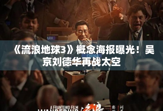 《流浪地球3》概念海报曝光！吴京刘德华再战太空