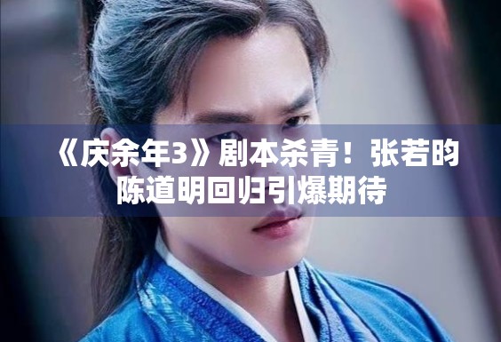 《庆余年3》剧本杀青！张若昀陈道明回归引爆期待