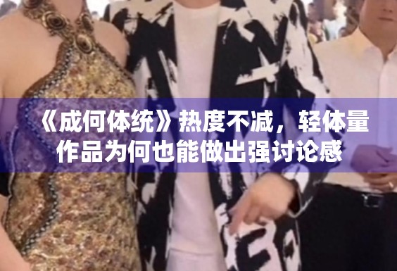 《成何体统》热度不减，轻体量作品为何也能做出强讨论感