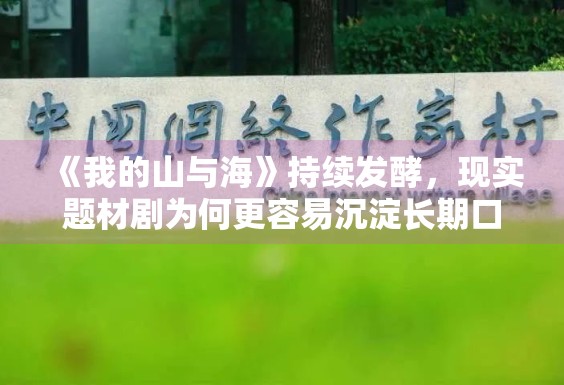 《我的山与海》持续发酵，现实题材剧为何更容易沉淀长期口碑