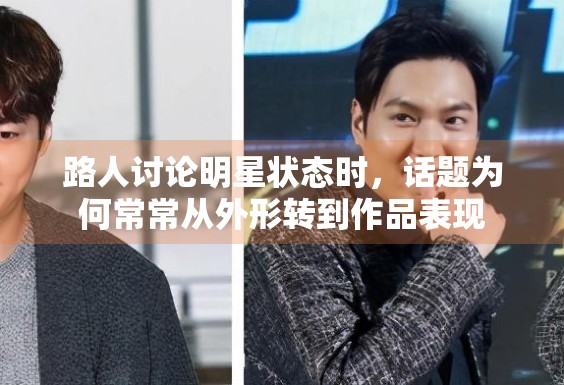 路人讨论明星状态时，话题为何常常从外形转到作品表现