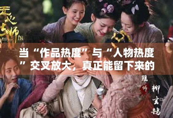 当“作品热度”与“人物热度”交叉放大,真正能留下来的通常是什么 当“作品热度”与“人物热度”交叉放大,真正能留下来的通常是什么