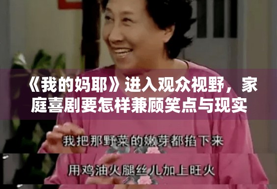 《我的妈耶》进入观众视野,家庭喜剧要怎样兼顾笑点与现实感 《我的妈耶》进入观众视野,家庭喜剧要怎样兼顾笑点与现实感