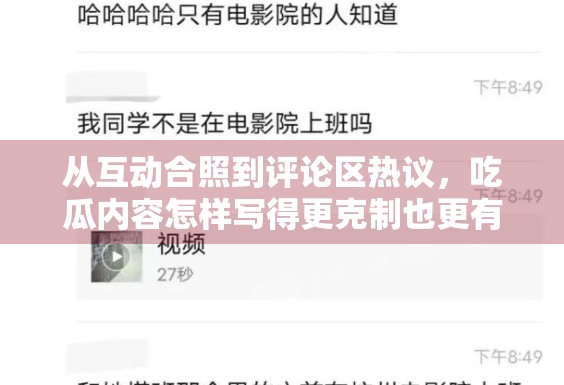 从互动合照到评论区热议,吃瓜内容怎样写得更克制也更有信息量 从互动合照到评论区热议,吃瓜内容怎样写得更克制也更有信息量