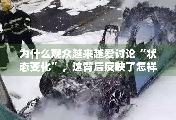为什么观众越来越爱讨论“状态变化”，这背后反映了怎样的消费心理