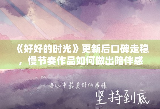 《好好的时光》更新后口碑走稳，慢节奏作品如何做出陪伴感