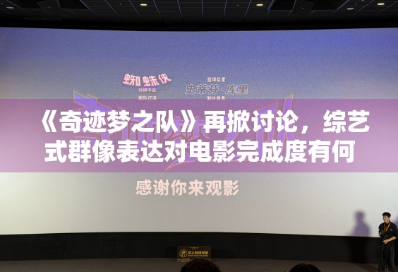 《奇迹梦之队》再掀讨论，综艺式群像表达对电影完成度有何帮助