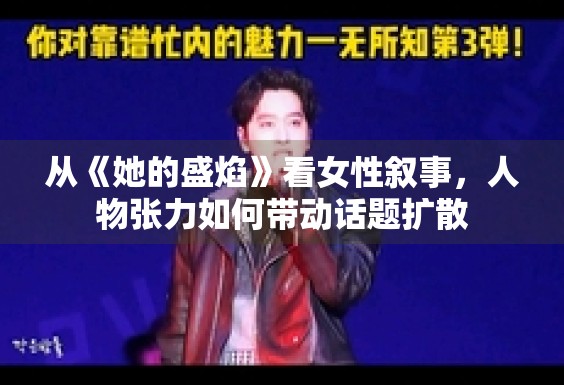 从《她的盛焰》看女性叙事，人物张力如何带动话题扩散
